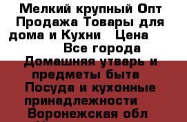 Мелкий-крупный Опт Продажа Товары для дома и Кухни › Цена ­ 5 000 - Все города Домашняя утварь и предметы быта » Посуда и кухонные принадлежности   . Воронежская обл.,Нововоронеж г.